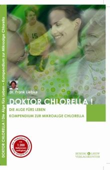 Doktor Chlorella! Die Alge fürs Leben. Kompendium zur Mikroalge Chlorella. - Bio