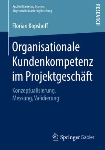 Organisationale Kundenkompetenz im Projektgeschäft: Konzeptualisierung, Messung, Validierung (Applied Marketing Science / Angewandte Marketingforschung)