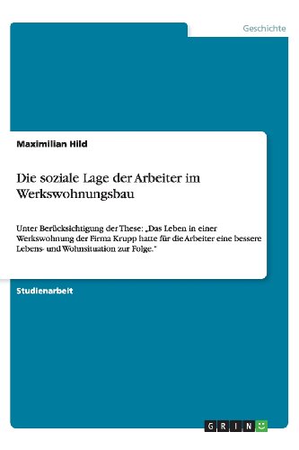 Die soziale Lage der Arbeiter im Werkswohnungsbau: Unter Berücksichtigung der These: ¿Das Leben in einer Werkswohnung der Firma Krupp hatte für die ... bessere Lebens- und Wohnsituation zur Folge.¿
