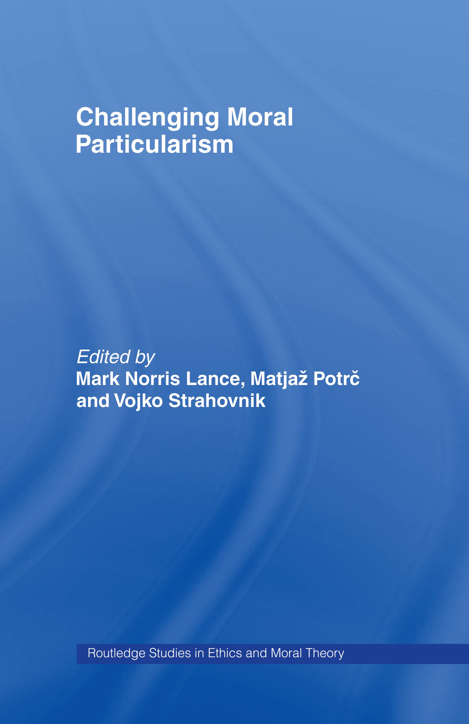 Challenging Moral Particularism (Routledge Studies in Ethics and Moral Theory, Band 12)