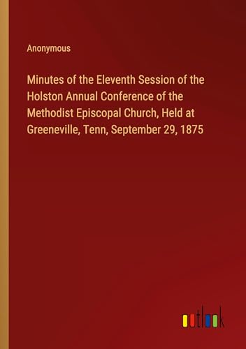 Minutes of the Eleventh Session of the Holston Annual Conference of the Methodist Episcopal Church, Held at Greeneville, Tenn, September 29, 1875