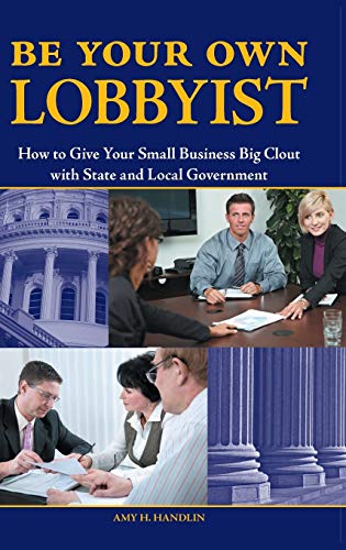 Be Your Own Lobbyist: How to Give Your Small Business Big Clout with State and Local Government