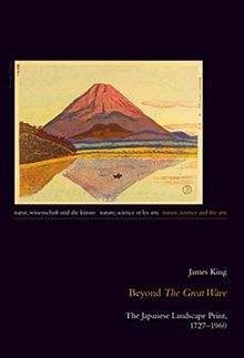 Beyond «The Great Wave»: The Japanese Landscape Print, 1727-1960 (Natur, Wissenschaft und die Künste / Nature, Science and the Arts / Nature, Science et les Arts)