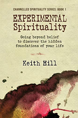 Experimental Spirituality: Going Beyond Belief to Discover the Hidden Foundations of Your Life (Channnelled Spirituality, Band 1)