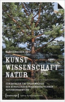 Kunst, Wissenschaft, Natur: Zur Ästhetik und Epistemologie der künstlerisch-wissenschaftlichen Naturbeobachtung (Edition Kulturwissenschaft)