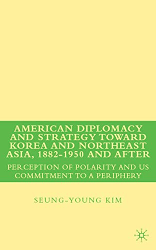 American Diplomacy and Strategy toward Korea and Northeast Asia, 1882 - 1950 and After: Perception of Polarity and US Commitment to a Periphery