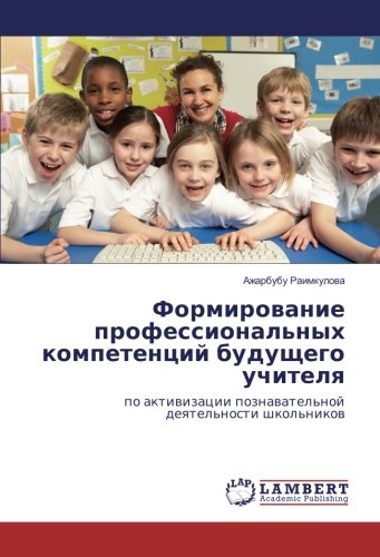 Формирование профессиональных компетенций будущего учителя: по активизации познавательной деятельности школьников: po aktiwizacii poznawatel'noj deqtel'nosti shkol'nikow
