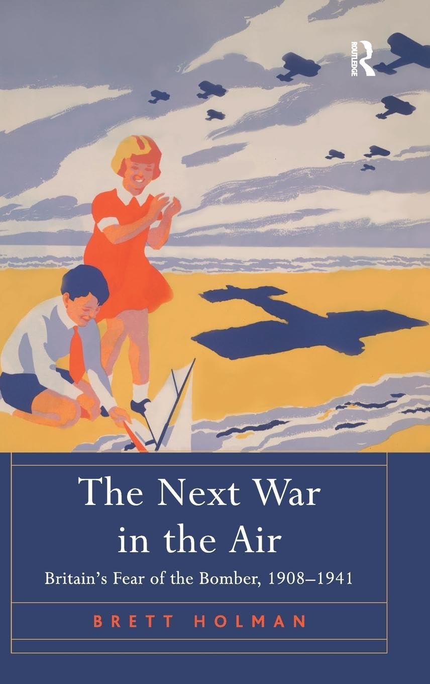 The Next War in the Air: Britain's Fear of the Bomber, 1908-1941