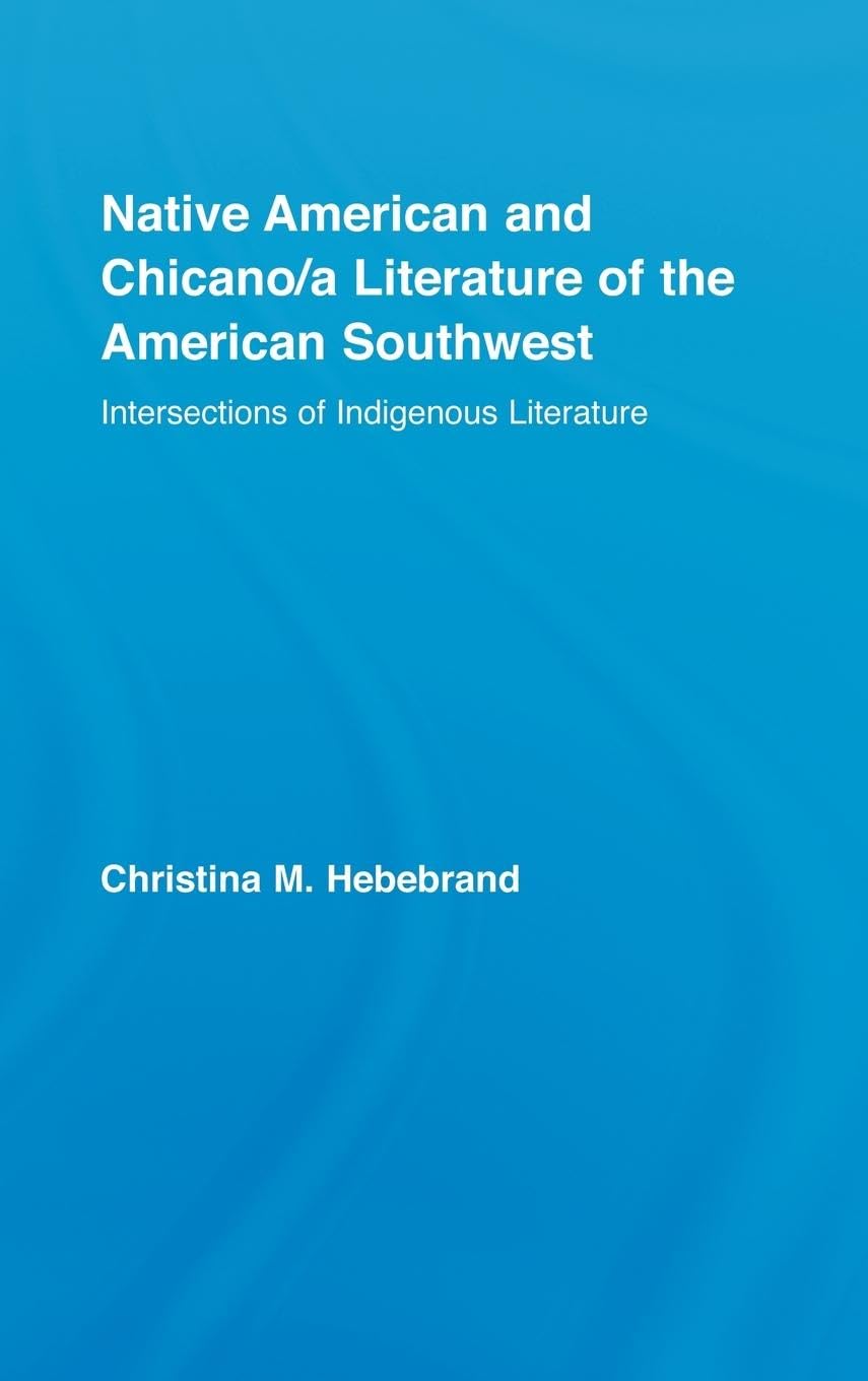 Native American and Chicano/a Literature of the American Southwest: Intersections of Indigenous Literatures (Indigenous Peoples and Politics)