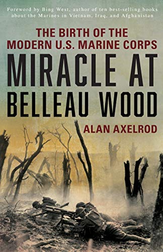 Alan Axelrod Miracle At Belleau Wood, The Birth Of The Modern U.S. Marine Corps, New Edition