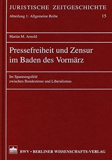 Pressefreiheit und Zensur im Baden des Vormärz: Im Spannungsfeld zwischen Bundestreue und Liberalismus (Juristische Zeitgeschichte. Abt. 1)