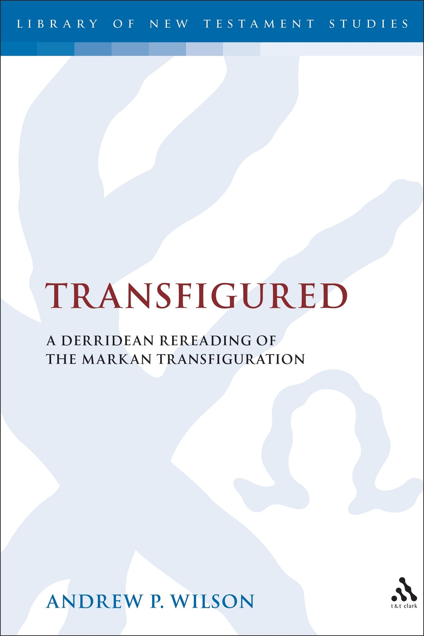 Transfigured: A Derridean Re-Reading of the Markan Transfiguration (The Library of New Testament Studies; Playing the Texts, 13)