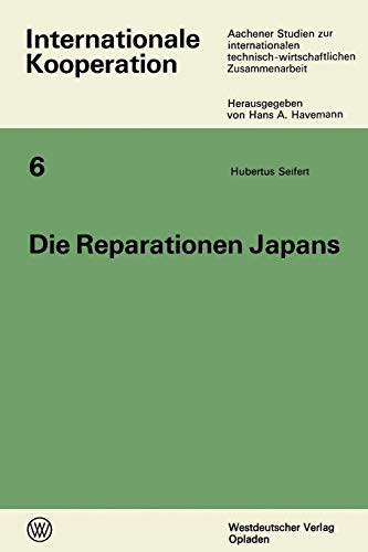 Die Reparationen Japans (German Edition): Ein Beitrag zum Wandel des Reparationsproblems und zur wirtschaftlichen Entwicklung Japans nach 1945 (Internationale Kooperation, 6, Band 6)