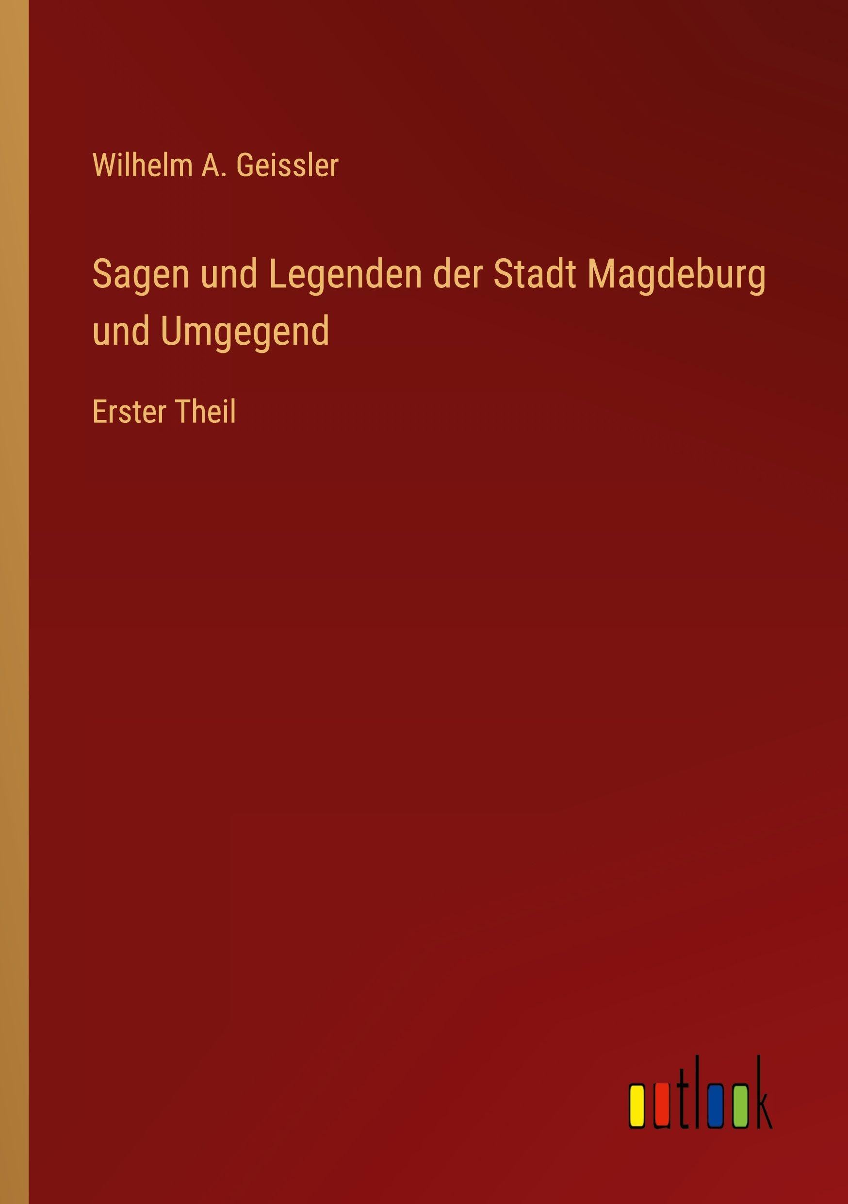 Sagen und Legenden der Stadt Magdeburg und Umgegend: Erster Theil