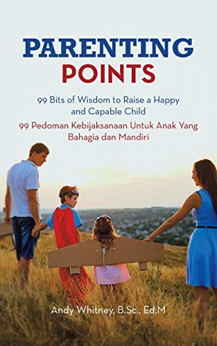 PARENTING POINTS: 99 Bits of Wisdom to Raise a Happy and Capable Child 99 Pedoman Kebijaksanaan Untuk Anak Yang Bahagia dan Mandiri