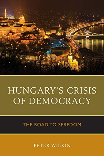 Hungary’s Crisis of Democracy: The Road to Serfdom