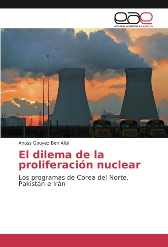 El dilema de la proliferación nuclear: Los programas de Corea del Norte, Pakistán e Irán
