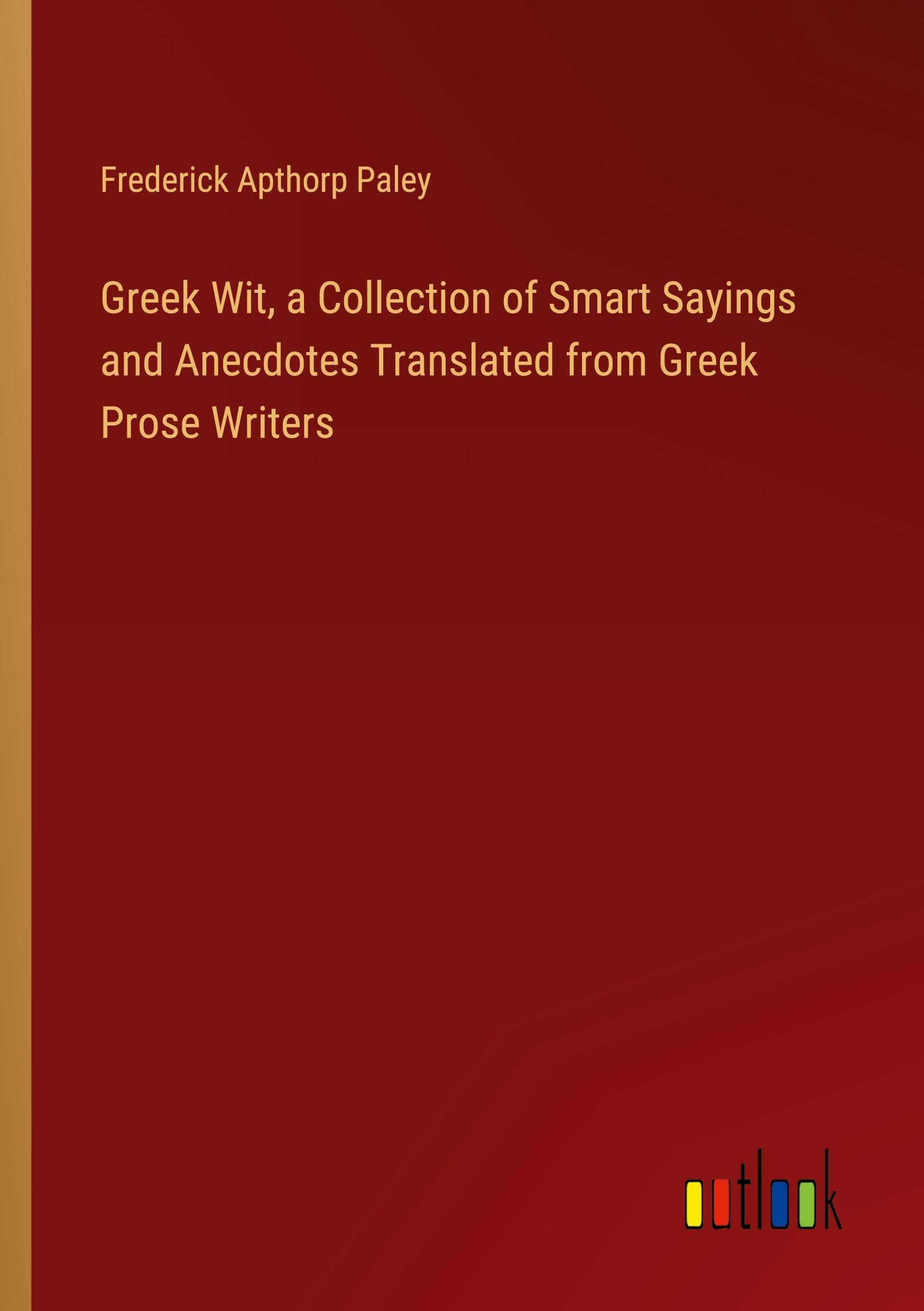 Greek Wit, a Collection of Smart Sayings and Anecdotes Translated from Greek Prose Writers