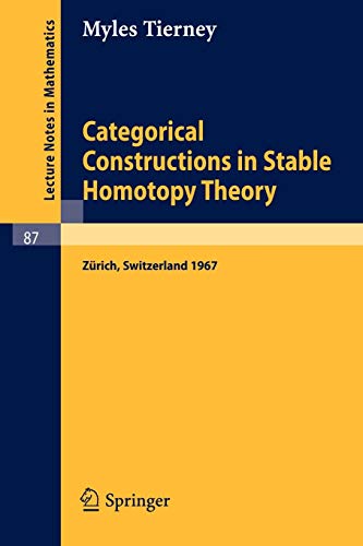 Categorical Constructions in Stable Homotopy Theory: A Seminar Given at the ETH, Zurich, in 1967: A Seminar Given at the ETH, Zürich, in 1967 (Lecture Notes in Mathematics, 87, Band 87)