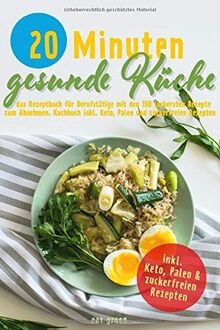 20 Minuten gesunde Küche: das Rezeptbuch für Berufstätige mit den 150 leckersten Rezepte zum Abnehmen. Kochbuch inkl. Keto, Paleo und zuckerfreien Rezepten