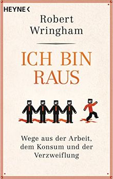 Ich bin raus: Wege aus der Arbeit, dem Konsum und der Verzweiflung