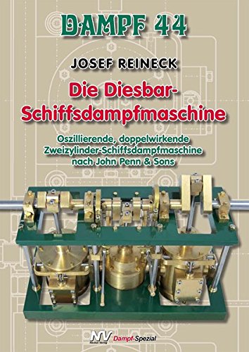 Dampf 44 - Die Diesbar-Schiffsdampfmaschine: Oszillierende, doppelwirkende Zweizylinder-Schiffsdampfmaschine nach John Penn & Sons (Dampf-Spezial)