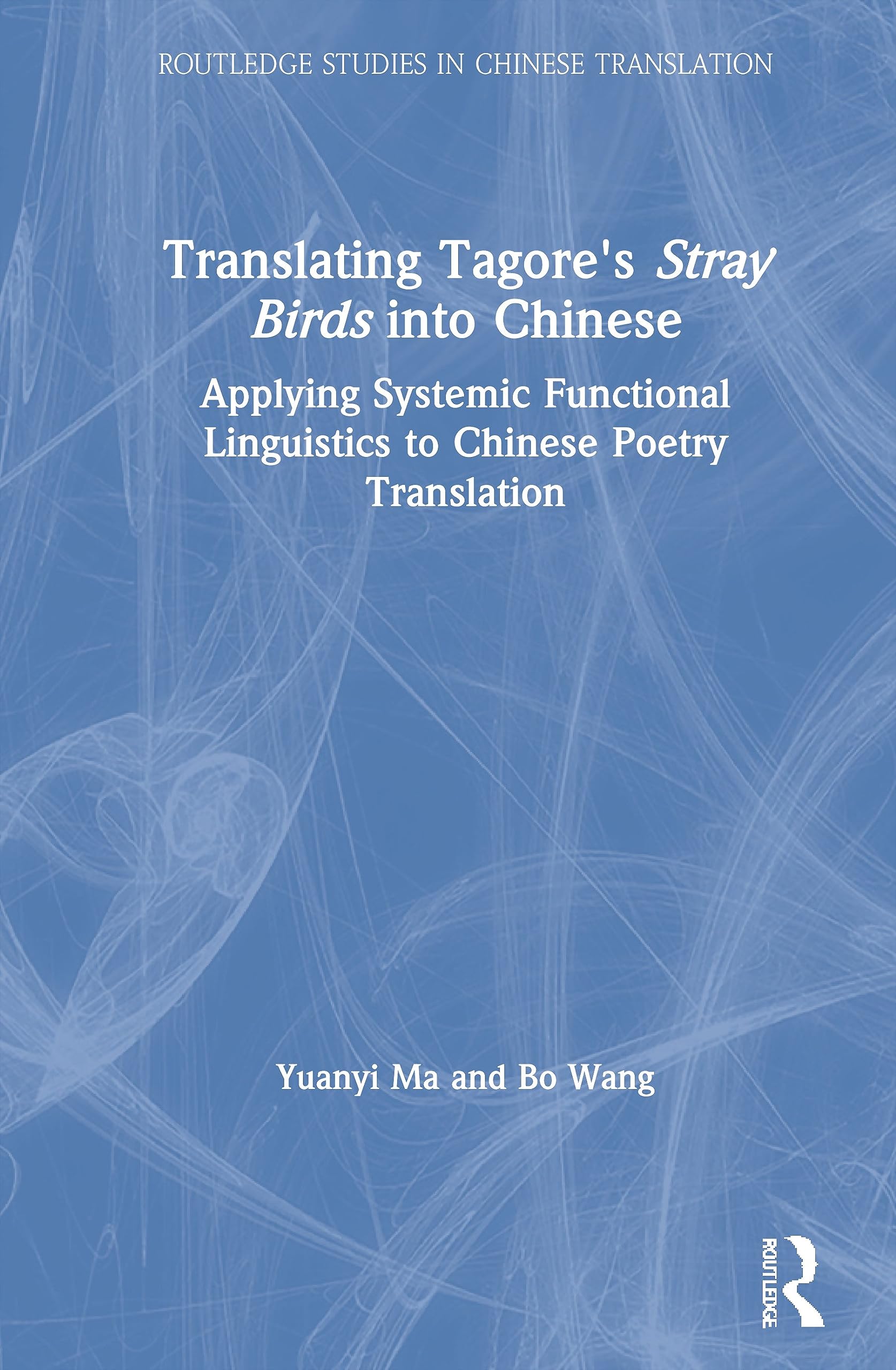 Translating Tagore's Stray Birds into Chinese: Applying Systemic Functional Linguistics to Chinese Poetry Translation (Routledge Studies in Chinese Translation)