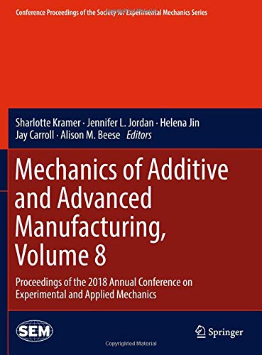 Mechanics of Additive and Advanced Manufacturing, Volume 8: Proceedings of the 2018 Annual Conference on Experimental and Applied Mechanics ... for Experimental Mechanics Series, Band 8)
