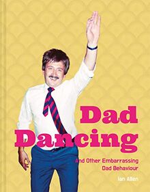 Dad Dancing: And Other Embarrassing Dad Behaviour