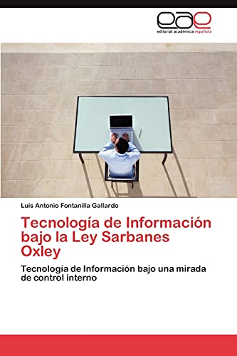 Tecnología de Información bajo la Ley Sarbanes Oxley: Tecnología de Información bajo una mirada de control interno