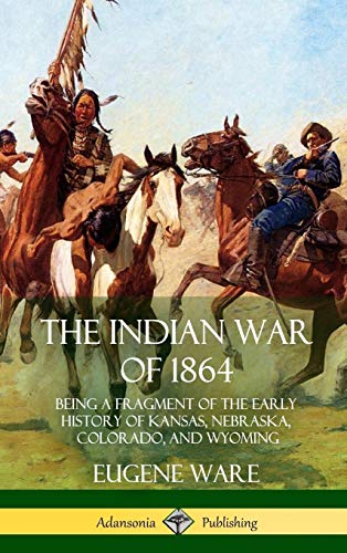 The Indian War of 1864: Being a Fragment of the Early History of Kansas, Nebraska, Colorado, and Wyoming (Hardcover)