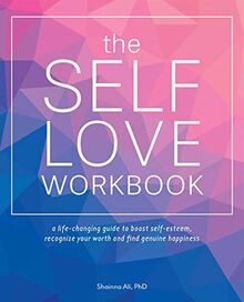 The Self-Love Workbook: A Life-Changing Guide to Boost Self-Esteem, Recognize Your Worth and Find Genuine Happiness