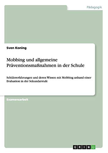 Mobbing und allgemeine Präventionsmaßnahmen in der Schule: Schülererfahrungen und deren Wissen mit Mobbing anhand einer Evaluation in der Sekundarstufe