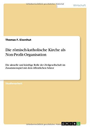 Die römisch-katholische Kirche als Non-Profit-Organisation: Die aktuelle und künftige Rolle der Zivilgesellschaft im Zusammenspiel mit dem öffentlichen Sektor