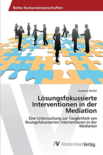 Lösungsfokussierte Interventionen in der Mediation: Eine Untersuchung zur Tauglichkeit von lösungsfokussierten Interventionen in der Mediation