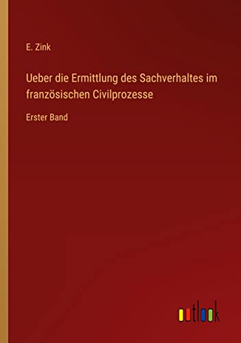 Ueber die Ermittlung des Sachverhaltes im französischen Civilprozesse: Erster Band
