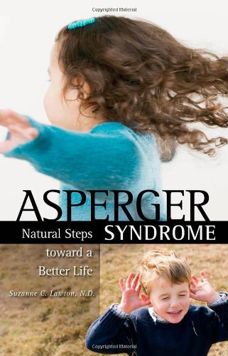 Asperger Syndrome: Natural Steps Toward a Better Life: Natural Steps Toward a Better Life for You or Your Child (Complementary and Alternative Medicine)