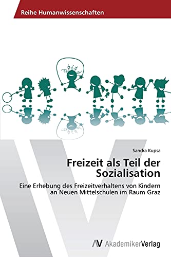 Freizeit als Teil der Sozialisation: Eine Erhebung des Freizeitverhaltens von Kindern an Neuen Mittelschulen im Raum Graz