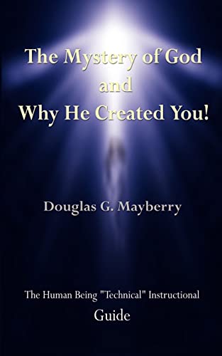 The Mystery of God and Why He Created You!: The Human Being Technical Instructional Guide