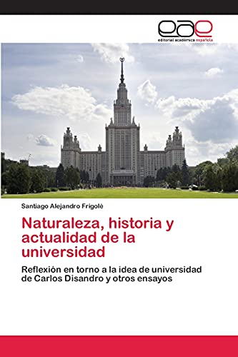 Naturaleza, historia y actualidad de la universidad: Reflexión en torno a la idea de universidad de Carlos Disandro y otros ensayos