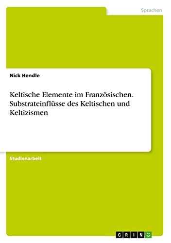 Keltische Elemente im Französischen. Substrateinflüsse des Keltischen und Keltizismen