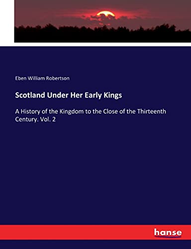 Scotland Under Her Early Kings: A History of the Kingdom to the Close of the Thirteenth Century. Vol. 2