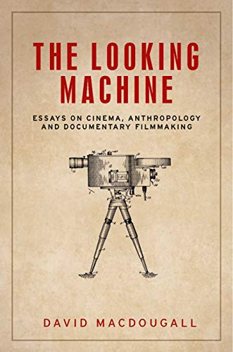 David MacDougall The Looking Machine, Essays On Cinema, Anthropology And Documentary Filmmaking (Anthropology Creative Practice And Ethnography)