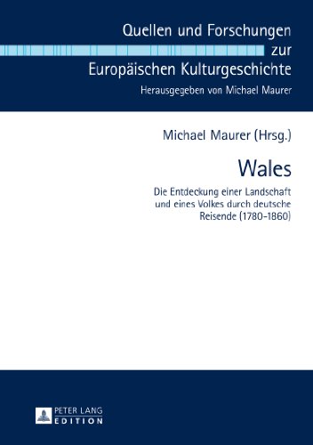 Wales: Die Entdeckung einer Landschaft und eines Volkes durch deutsche Reisende (1780-1860) (Quellen und Forschungen zur Europäischen Kulturgeschichte)