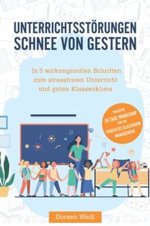 Unterrichtsstörungen - Schnee von gestern: In 5 wirkungsvollen Schritten zum stressfreien Unterricht und guten Klassenklima. Inklusive 30 Tage Workshop für ein perfektes Classroom Management