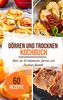 Dörren & trocknen Kochbuch: Mehr als 60 geniale Dörr-Rezepte zum Trocknen von Obst, Gemüse, Fleisch und vielem mehr - Dörren leicht gemacht!