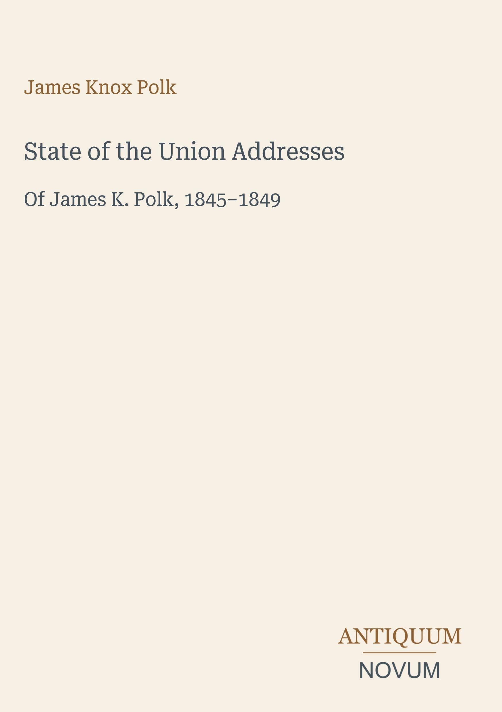 State of the Union Addresses: Of James K. Polk, 1845-1849