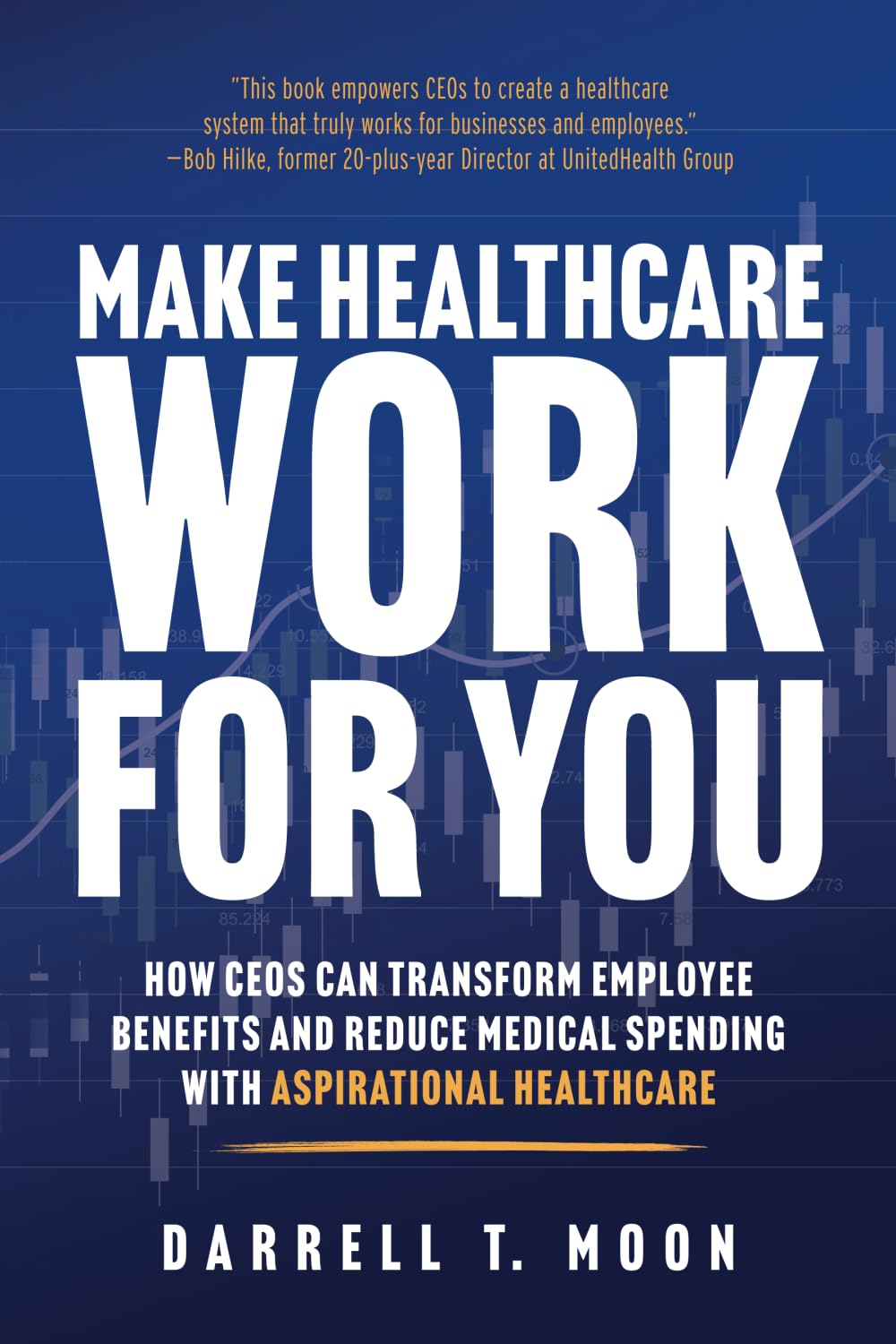 Make Healthcare Work for You: How CEOs Can Transform Employee Benefits and Reduce Medical Spending With Aspirational Healthcare