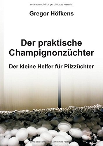 Der praktische Champignonzüchter: Der kleine Helfer für Pilzzüchter
