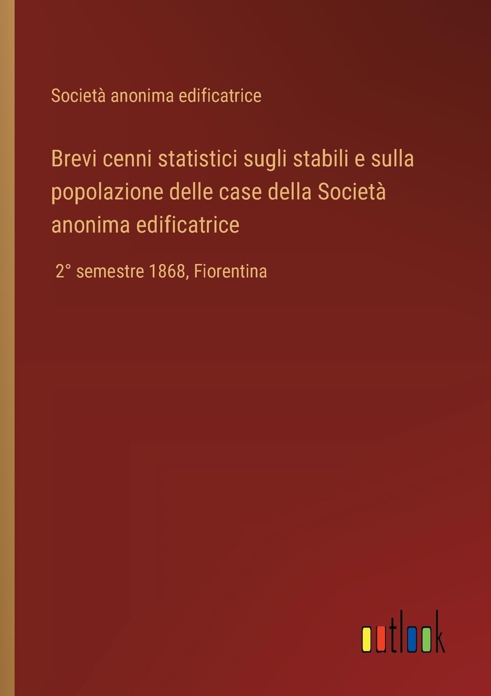 Brevi cenni statistici sugli stabili e sulla popolazione delle case della Società anonima edificatrice: 2° semestre 1868, Fiorentina